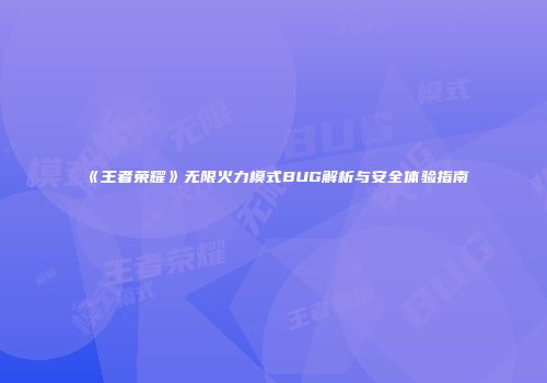 《王者荣耀》无限火力模式BUG解析与安全体验指南