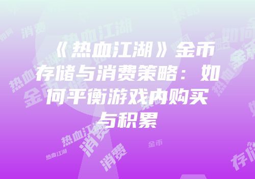 《热血江湖》金币存储与消费策略：如何平衡游戏内购买与积累