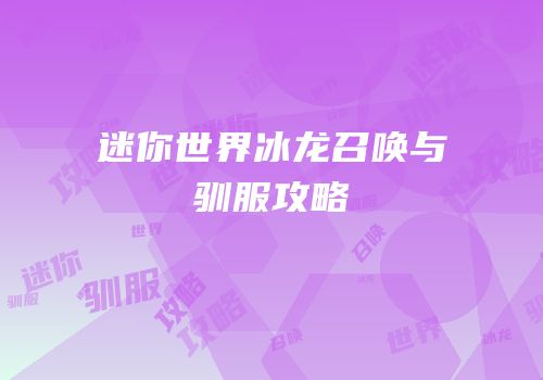 迷你世界冰龙召唤与驯服攻略
