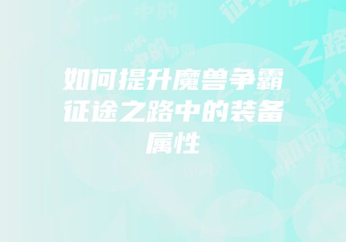 如何提升魔兽争霸征途之路中的装备属性