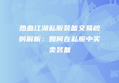 热血江湖私服装备交易规则解析：如何在私服中买卖装备