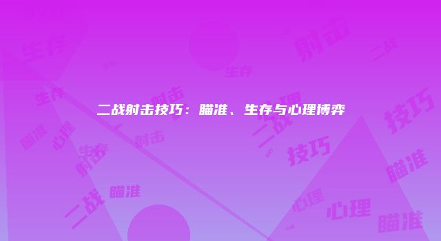 二战射击技巧：瞄准、生存与心理博弈