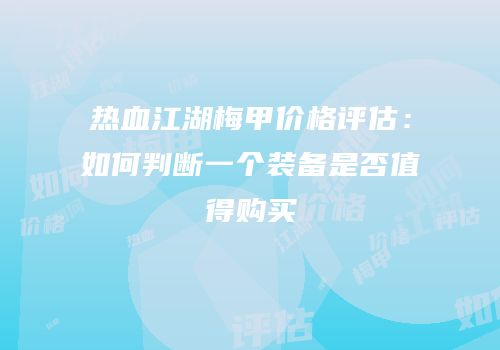 热血江湖梅甲价格评估:如何判断一个装备是否值得购买