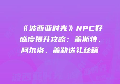 《波西亚时光》NPC好感度提升攻略：盖斯特、阿尔洛、盖勒送礼秘籍