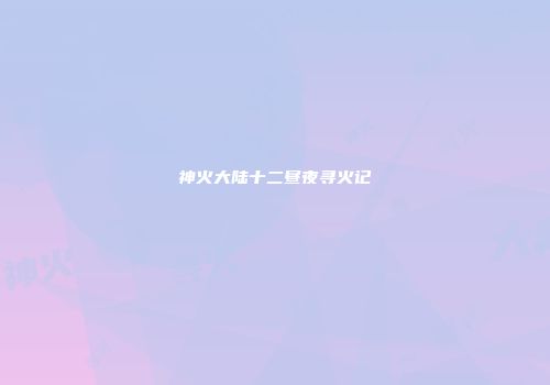 神火大陆十二昼夜寻火记
