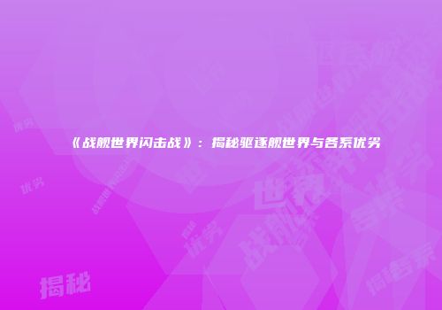 《战舰世界闪击战》：揭秘驱逐舰世界与各系优劣