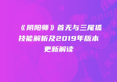 《阴阳师》首无与三尾狐技能解析及2019年版本更新解读