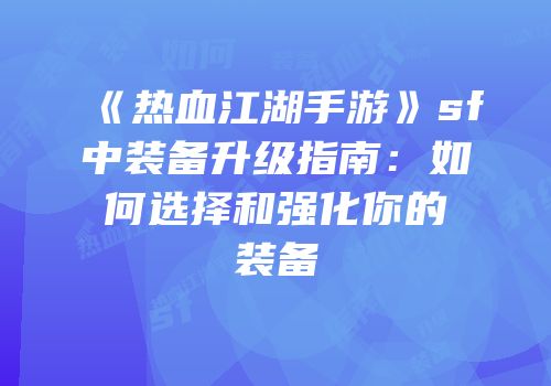《热血江湖手游》sf中装备升级指南：如何选择和强化你的装备