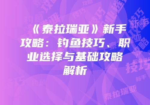 《泰拉瑞亚》新手攻略：钓鱼技巧、职业选择与基础攻略解析