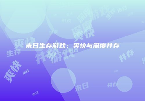 末日生存游戏：爽快与深度并存