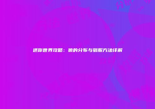 迷你世界攻略：狼的分布与驯服方法详解