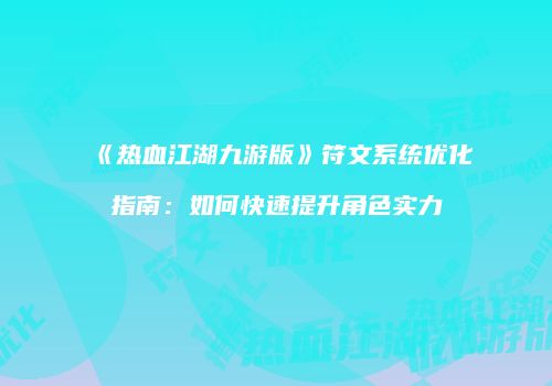 《热血江湖九游版》符文系统优化指南：如何快速提升角色实力