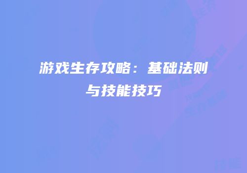 游戏生存攻略：基础法则与技能技巧