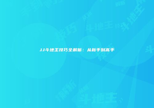 JJ斗地主技巧全解析：从新手到高手