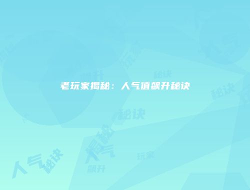 老玩家揭秘：人气值飙升秘诀