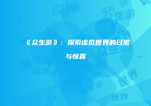 《众生游》：探索虚拟世界的日常与惊喜