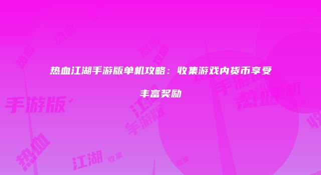热血江湖手游版单机攻略：收集游戏内货币享受丰富奖励
