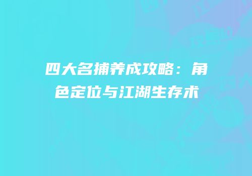 四大名捕养成攻略：角色定位与江湖生存术