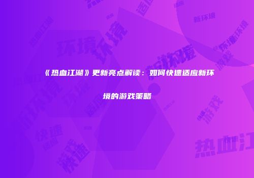《热血江湖》更新亮点解读：如何快速适应新环境的游戏策略