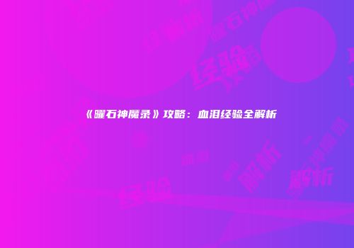 《曜石神魔录》攻略：血泪经验全解析