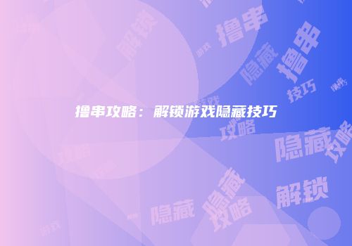 撸串攻略：解锁游戏隐藏技巧