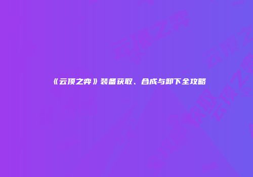 《云顶之弈》装备获取、合成与卸下全攻略