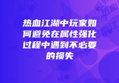 热血江湖中玩家如何避免在属性强化过程中遇到不必要的损失