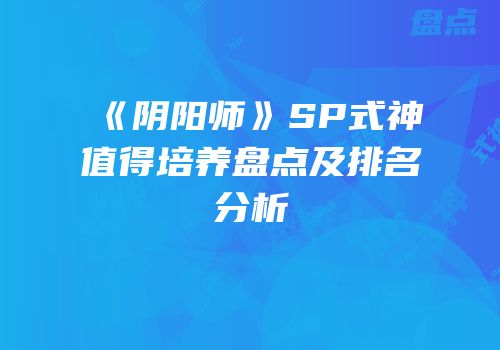 《阴阳师》SP式神值得培养盘点及排名分析