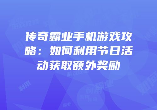 传奇霸业手机游戏攻略:如何利用节日活动获取额外奖励