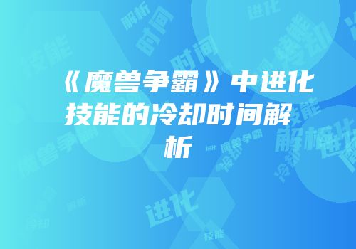 《魔兽争霸》中进化技能的冷却时间解析
