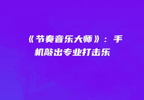 《节奏音乐大师》：手机敲出专业打击乐