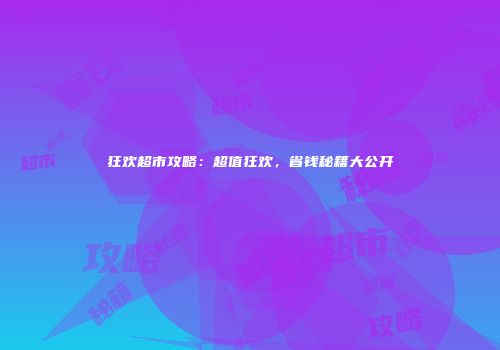 狂欢超市攻略：超值狂欢，省钱秘籍大公开