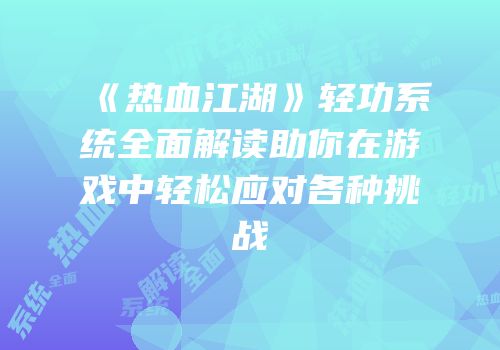 《热血江湖》轻功系统全面解读助你在游戏中轻松应对各种挑战