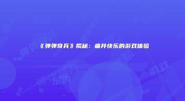 《弹弹奇兵》揭秘：痛并快乐的游戏体验