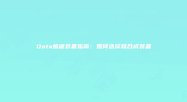Dota熊德装备指南：如何选择和合成装备