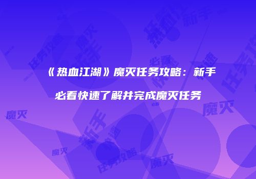 《热血江湖》魔灭任务攻略：新手必看快速了解并完成魔灭任务