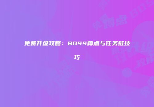 免费升级攻略：BOSS蹲点与任务链技巧