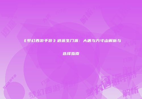 《梦幻西游手游》逍遥生门派：大唐与方寸山解析与选择指南