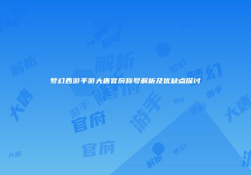 梦幻西游手游大唐官府称号解析及优缺点探讨