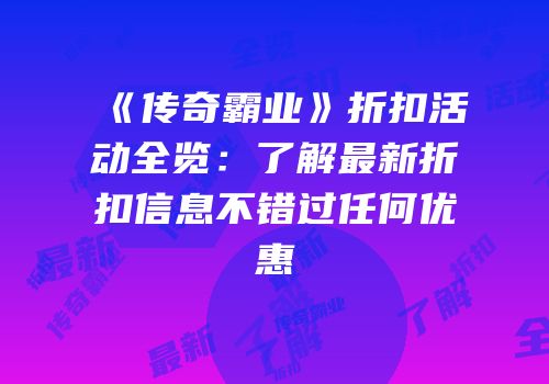 《传奇霸业》折扣活动全览：了解最新折扣信息不错过任何优惠