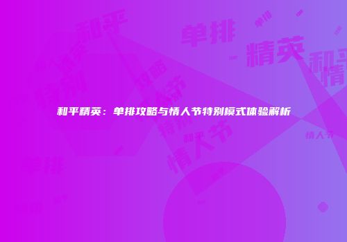 和平精英：单排攻略与情人节特别模式体验解析
