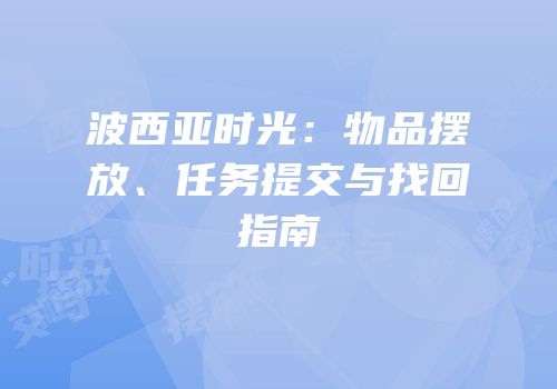 波西亚时光：物品摆放、任务提交与找回指南