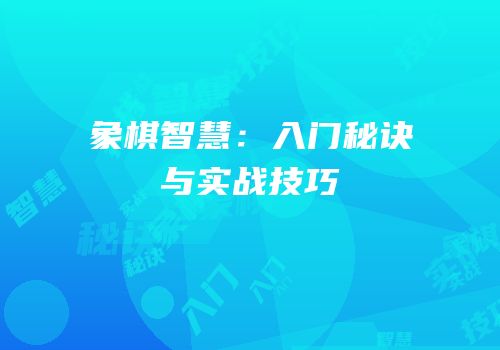 象棋智慧：入门秘诀与实战技巧