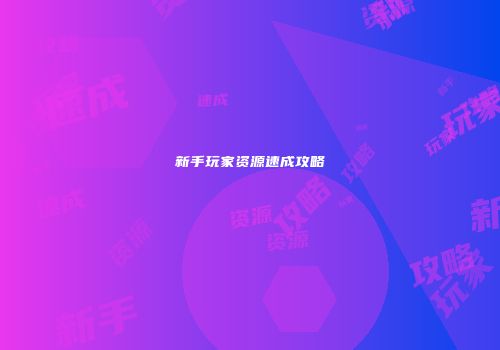 新手玩家资源速成攻略
