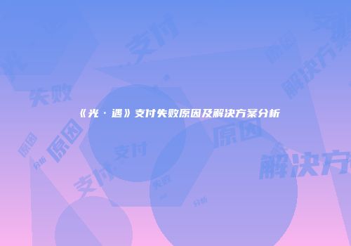 《光·遇》支付失败原因及解决方案分析