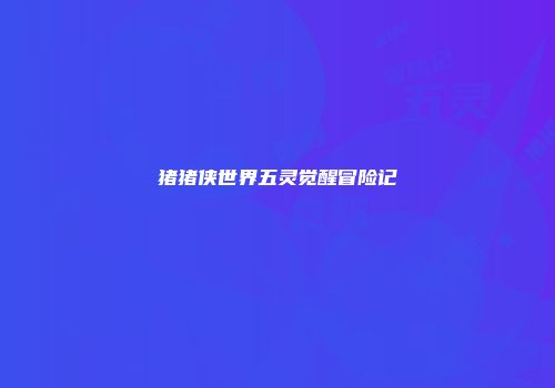 猪猪侠世界五灵觉醒冒险记