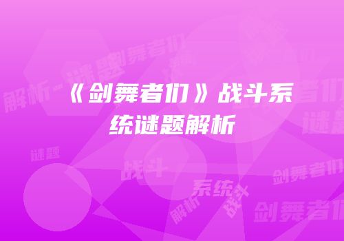 《剑舞者们》战斗系统谜题解析
