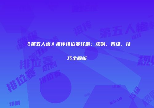 《第五人格》祖传排位赛详解：规则、晋级、技巧全解析