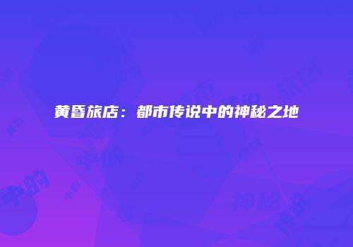 黄昏旅店：都市传说中的神秘之地