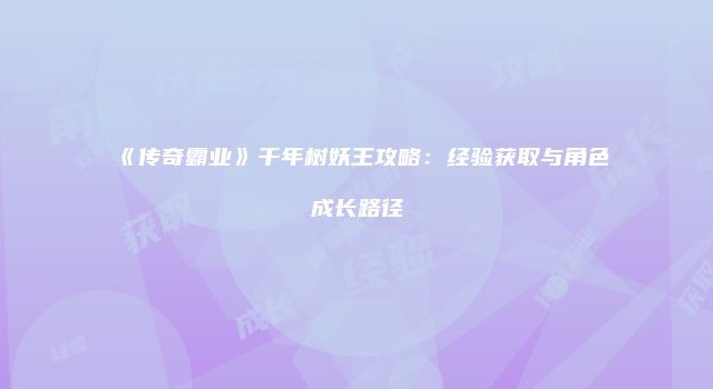 《传奇霸业》千年树妖王攻略：经验获取与角色成长路径